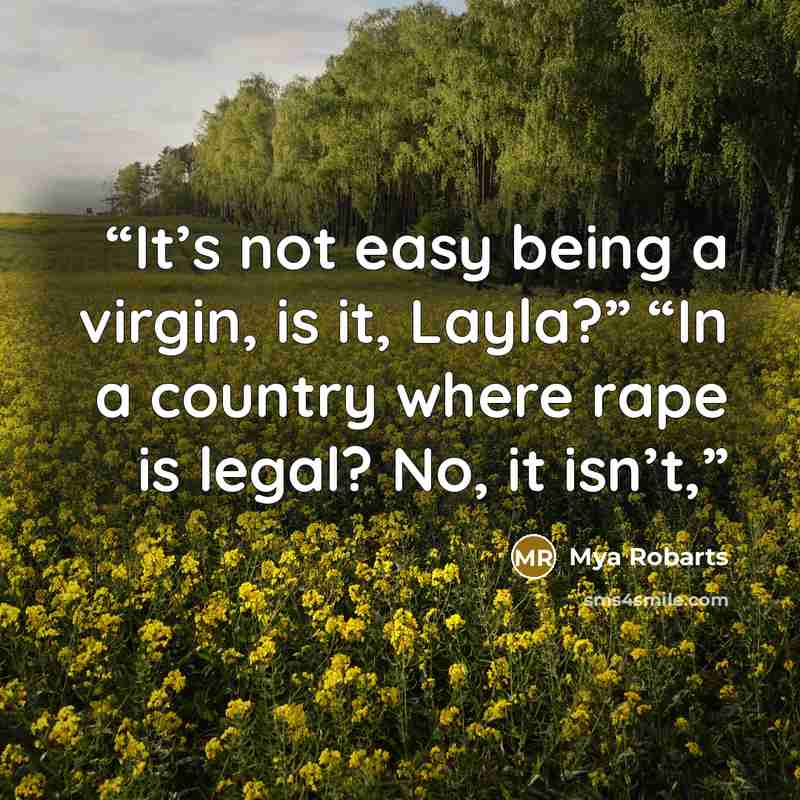 “It’s not easy being a virgin, is it, Layla?” “In a country where rape is legal? No, it isn’t,” quote by Mya Robarts