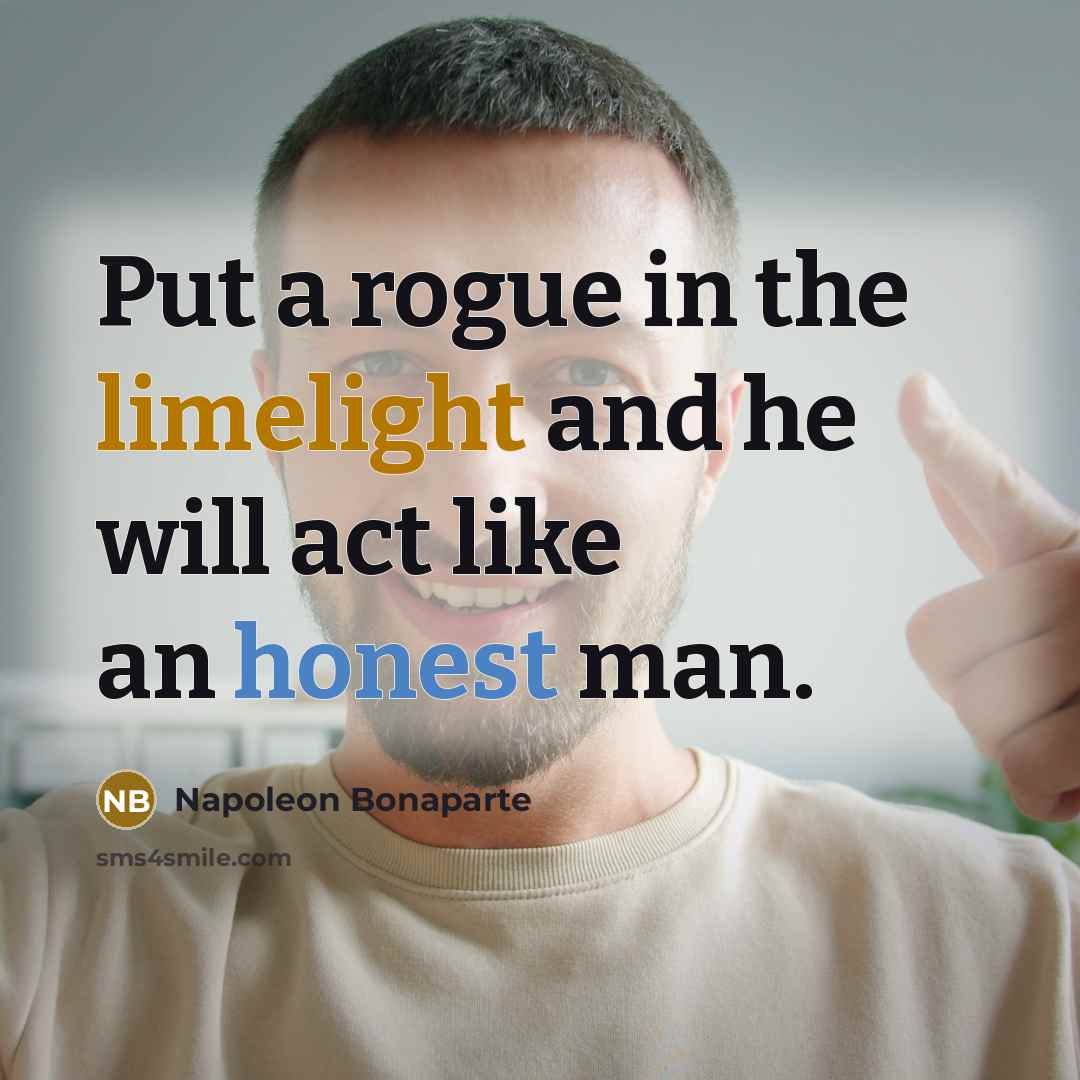 “Put a rogue in the limelight and he will act…” quote by Napoleon Bonaparte