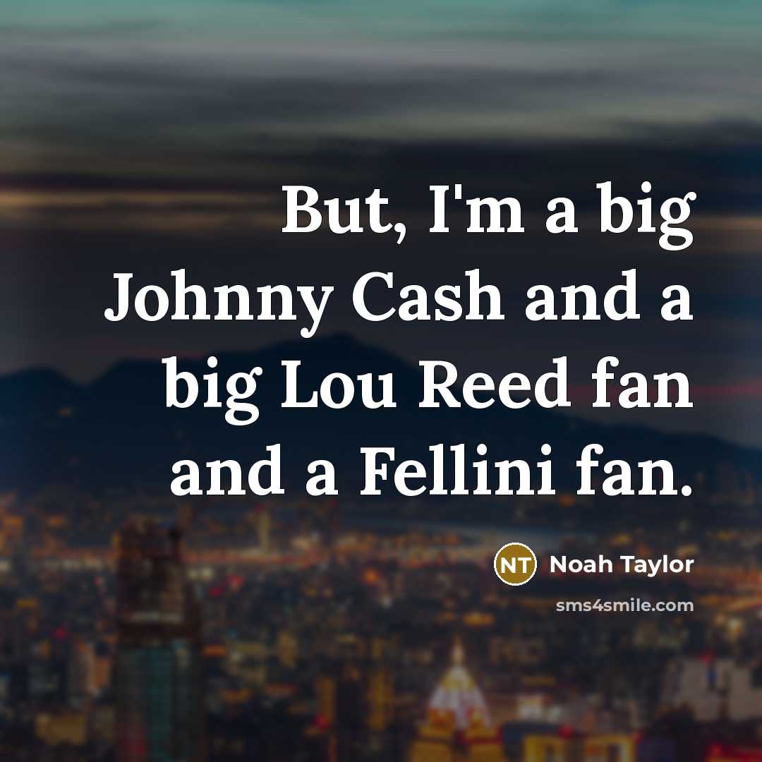 “But, I'm a big Johnny Cash and a big Lou…” quote by Noah Taylor