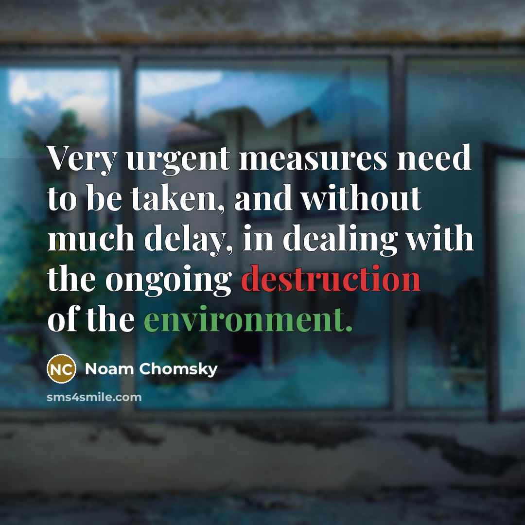 “Very urgent measures need to be taken, and without much delay, in dealing with the ongoing destruction of the environment.” quote by Noam Chomsky