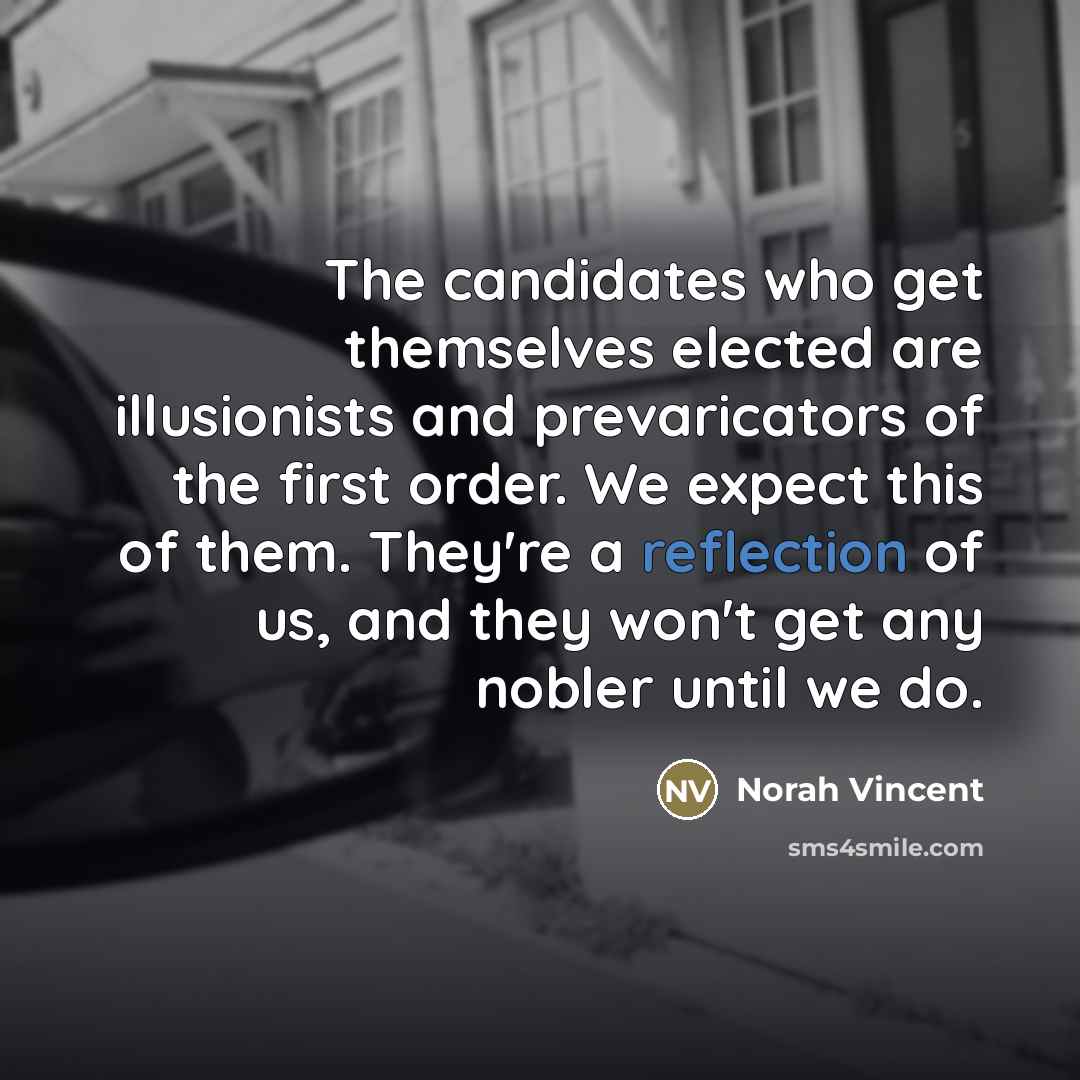 “The candidates who get themselves elected are illusionists and prevaricators…” quote by Norah Vincent