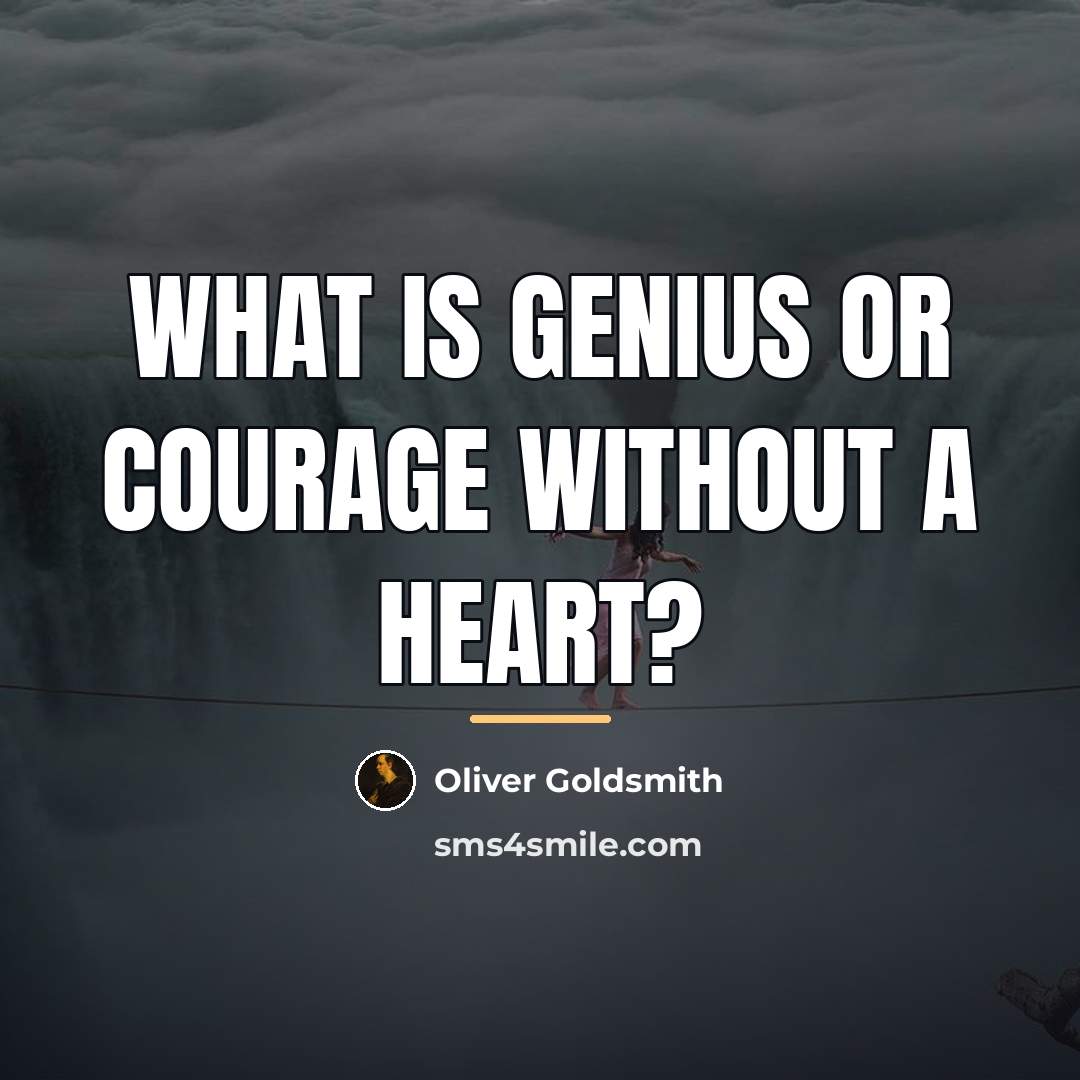 “What is genius or courage without a heart?…” quote by Oliver Goldsmith