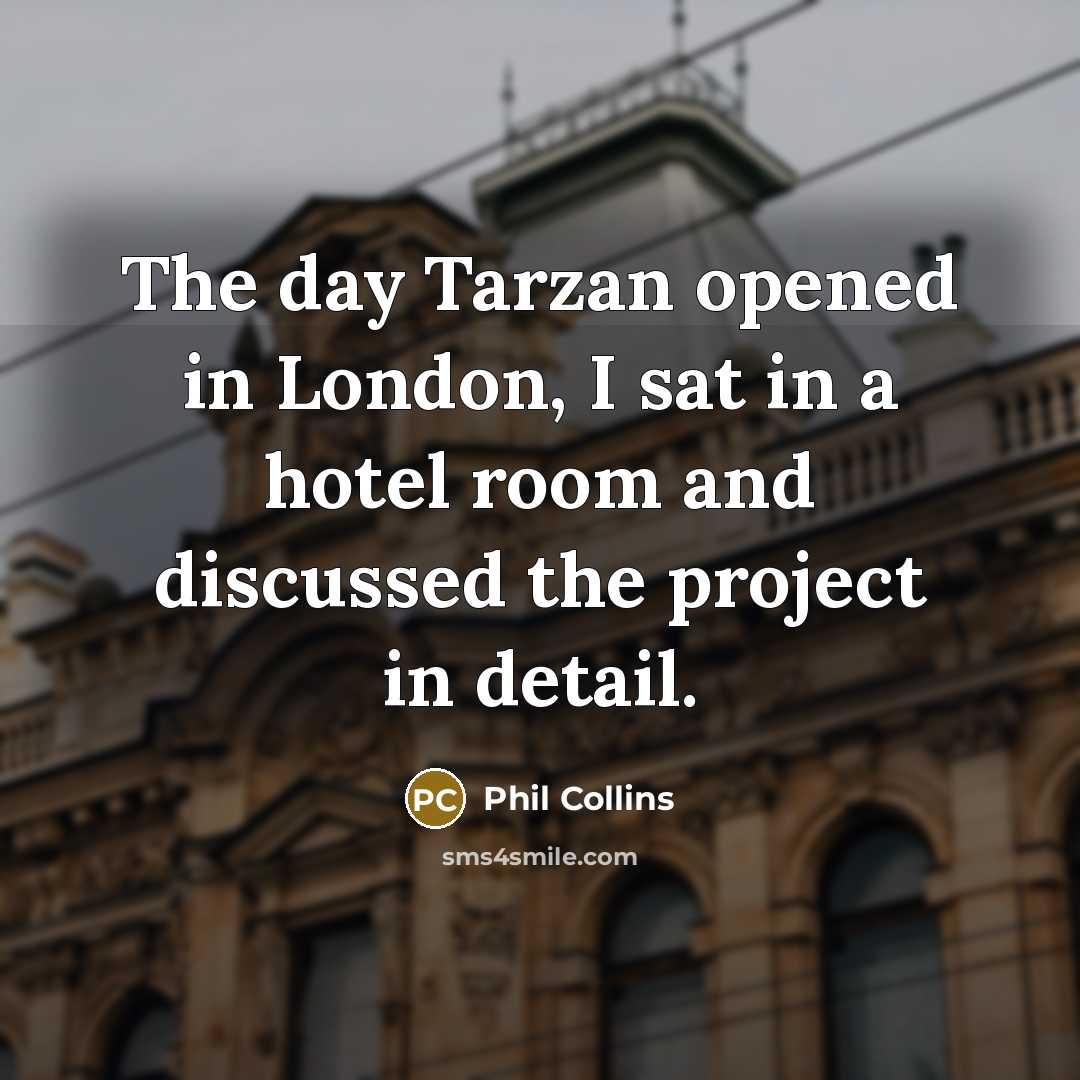 “The day Tarzan opened in London, I sat in a…” quote by Phil Collins