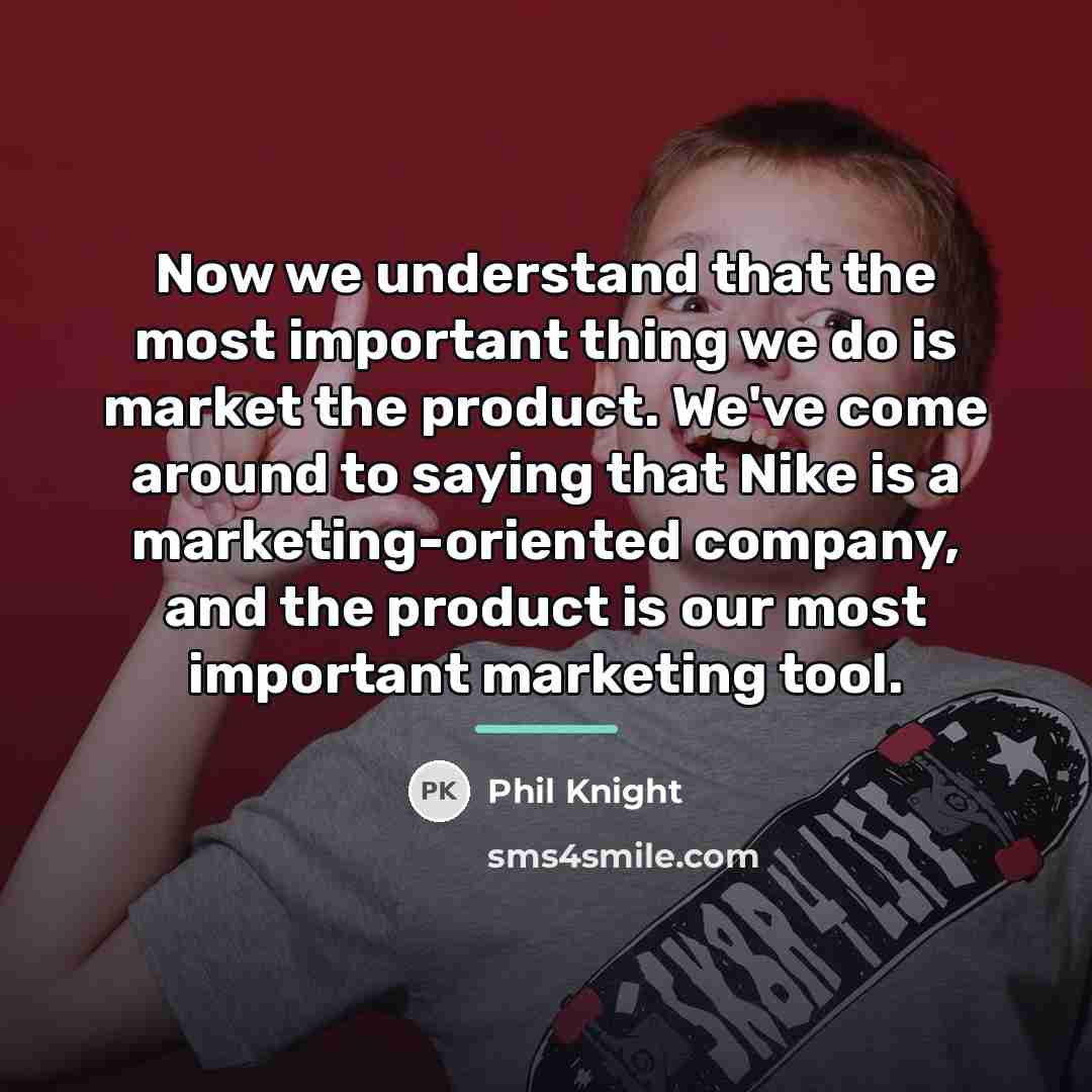 “Now we understand that the most important thing we do…” quote by Phil Knight