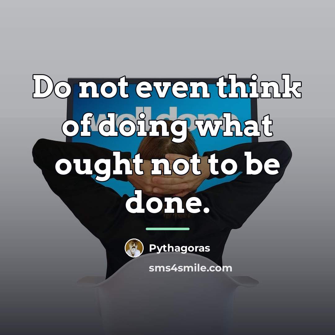 “Do not even think of doing what ought not to…” quote by Pythagoras