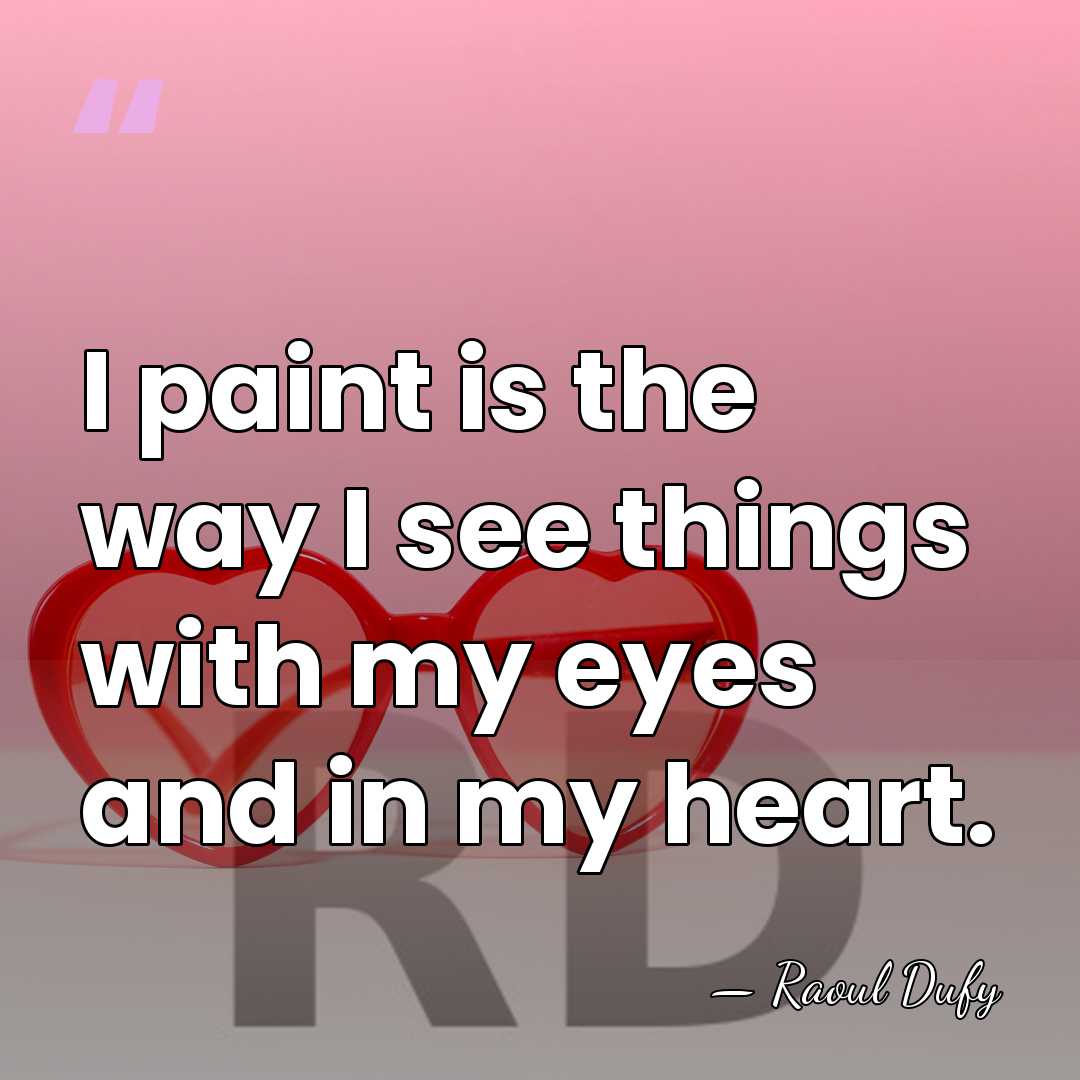 I paint is the way I see things with my eyes and&hellip; - Raoul Dufy
