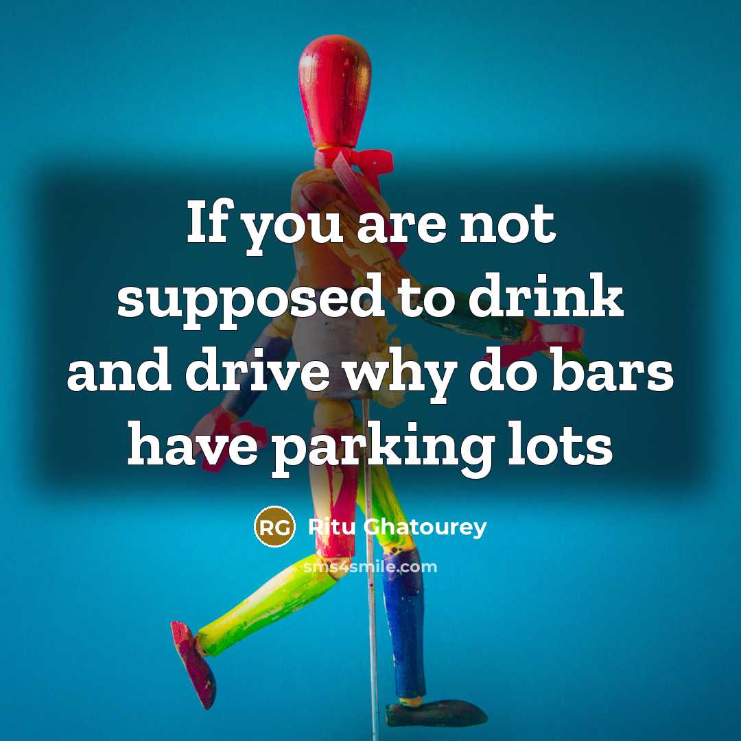 “If you are not supposed to drink and drive why do bars have parking lots” quote by Ritu Ghatourey