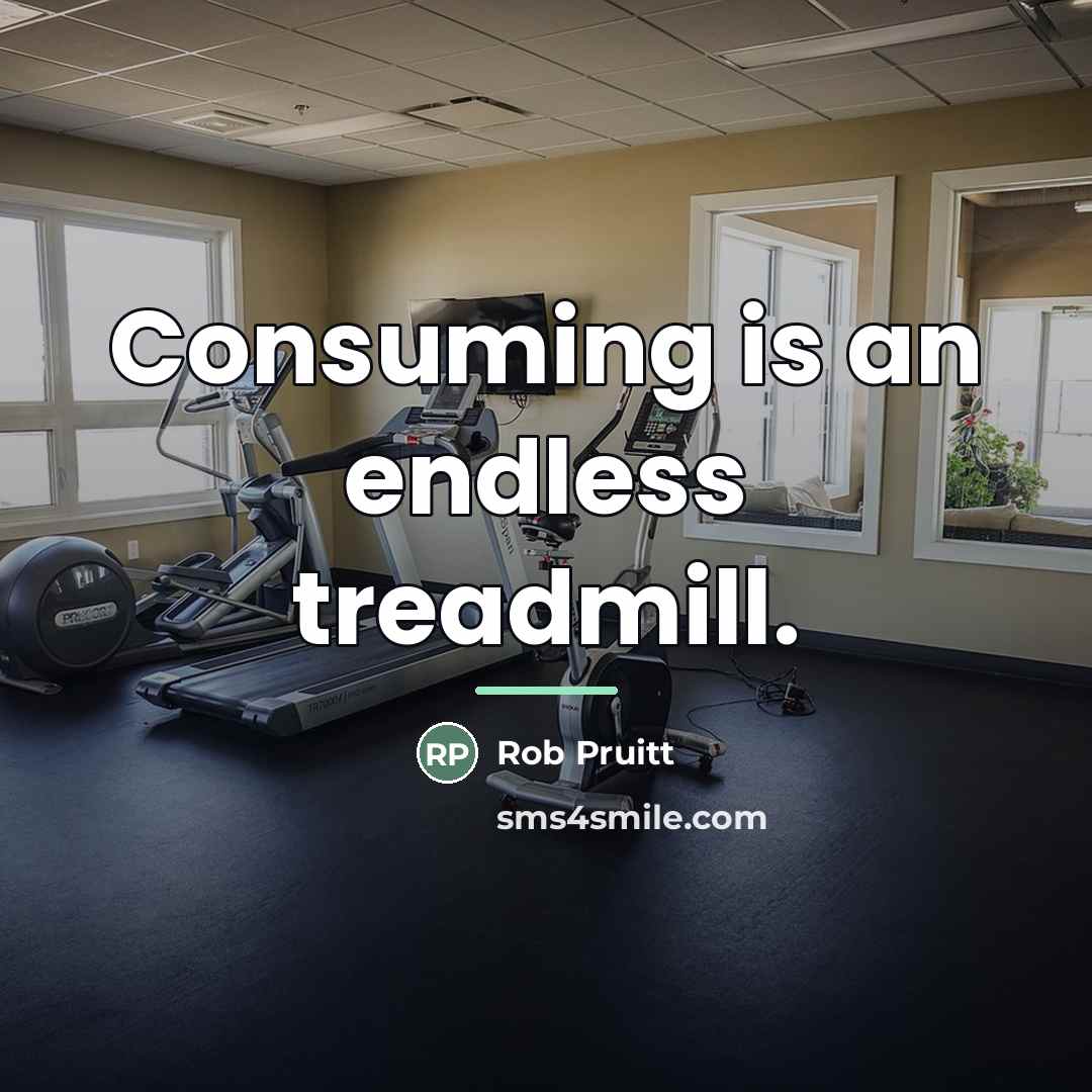 “Consuming is an endless treadmill.…” quote by Rob Pruitt