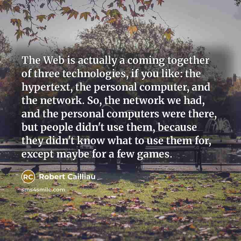 “The Web is actually a coming together of three technologies,…” quote by Robert Cailliau