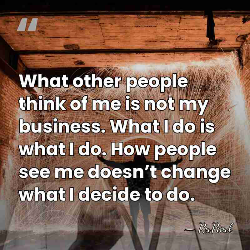 What other people think of me is not my business. What I&hellip; - RuPaul