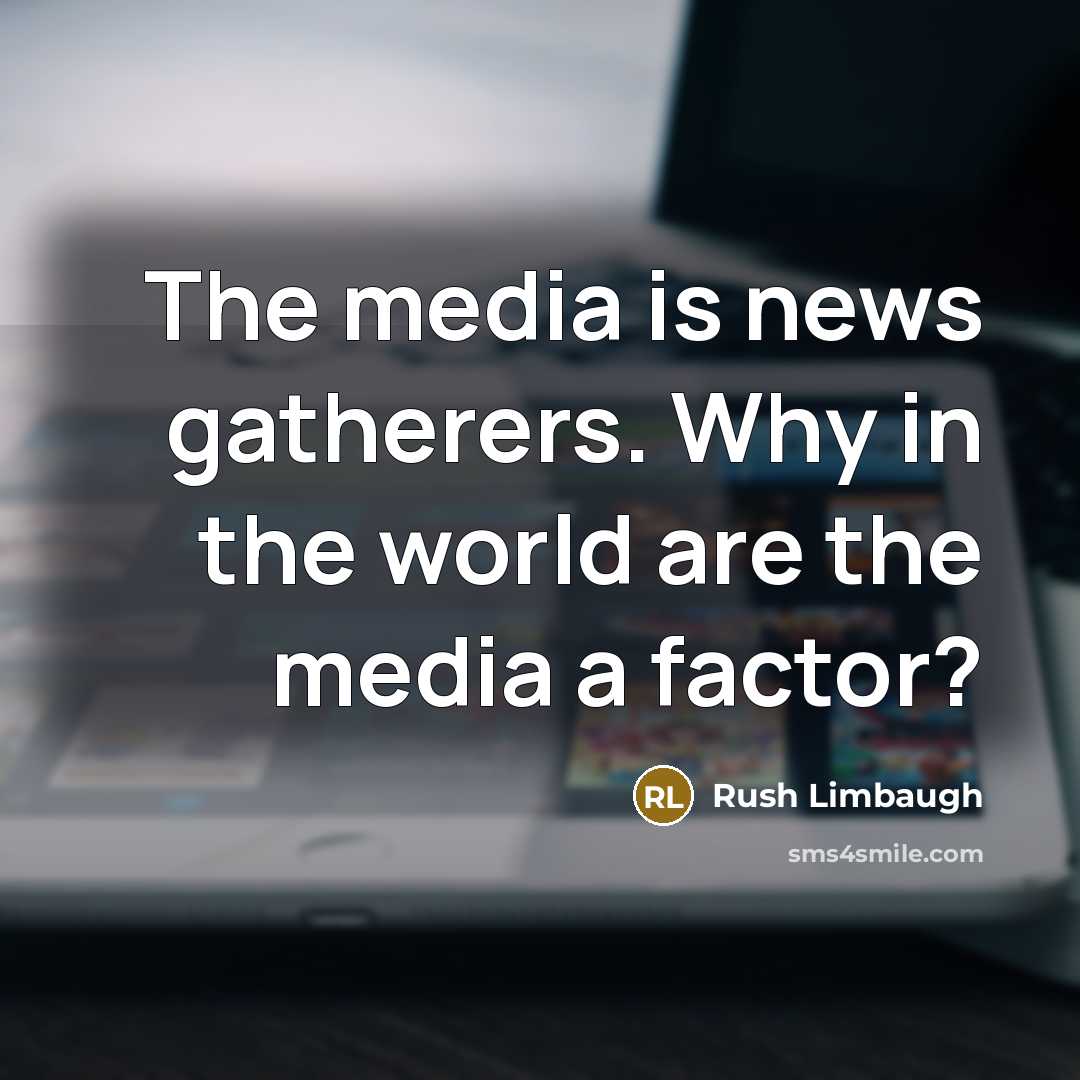 “The media is news gatherers. Why in the world are…” quote by Rush Limbaugh