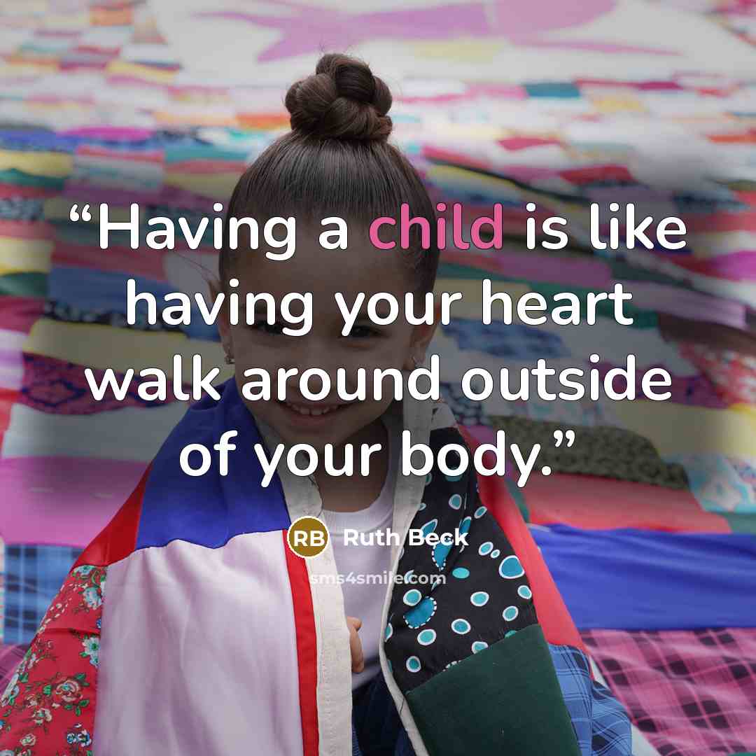 “Having a child is like having your heart walk around outside of your body.” quote by Ruth Beck
