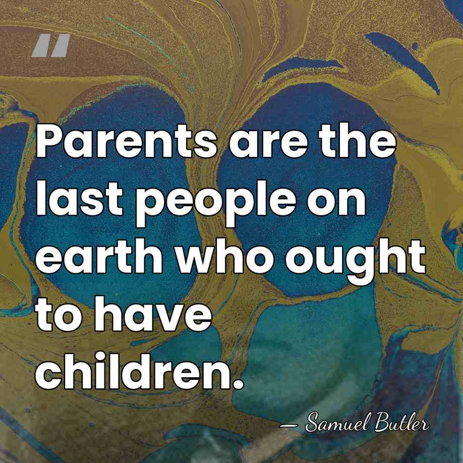 Parents are the last people on earth who ought to have children. - Samuel Butler
