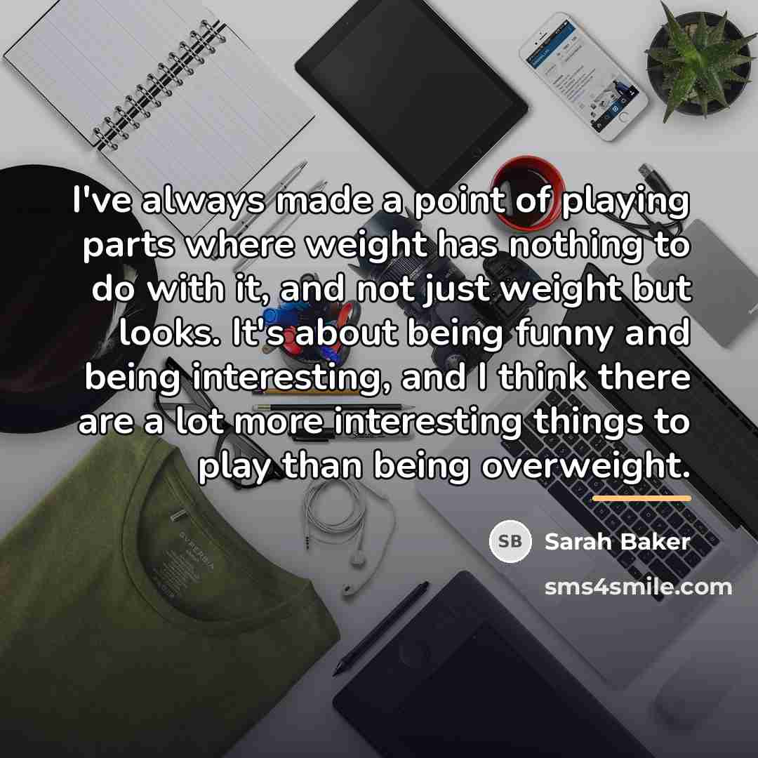 “I've always made a point of playing parts where weight…” quote by Sarah Baker