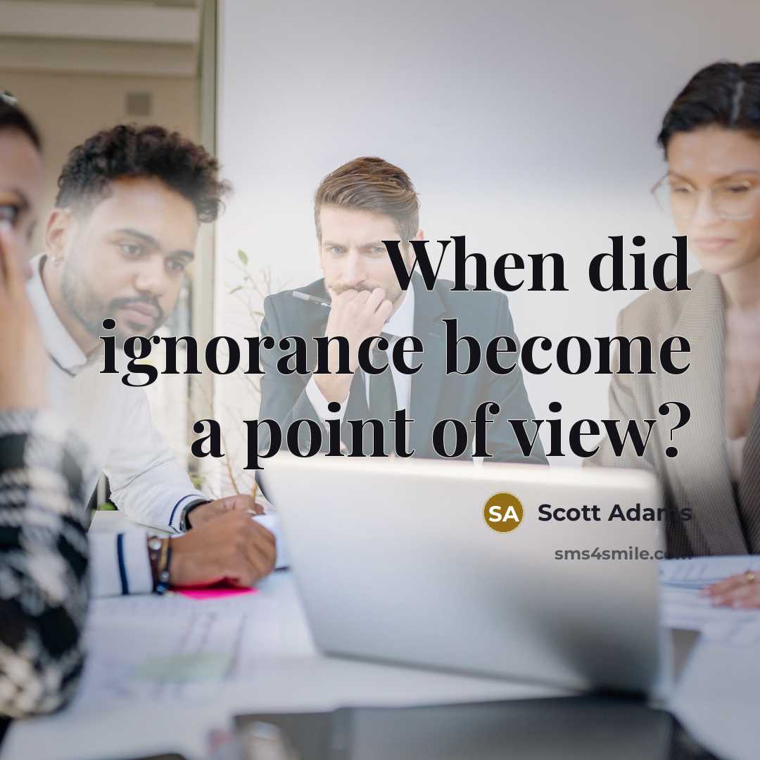 “When did ignorance become a point of view?…” quote by Scott Adams