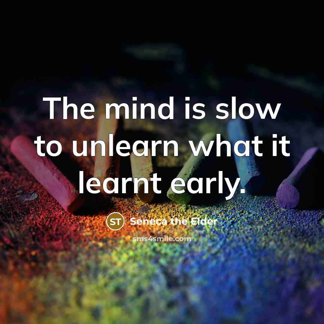 “The mind is slow to unlearn what it learnt early.…” quote by Seneca the Elder