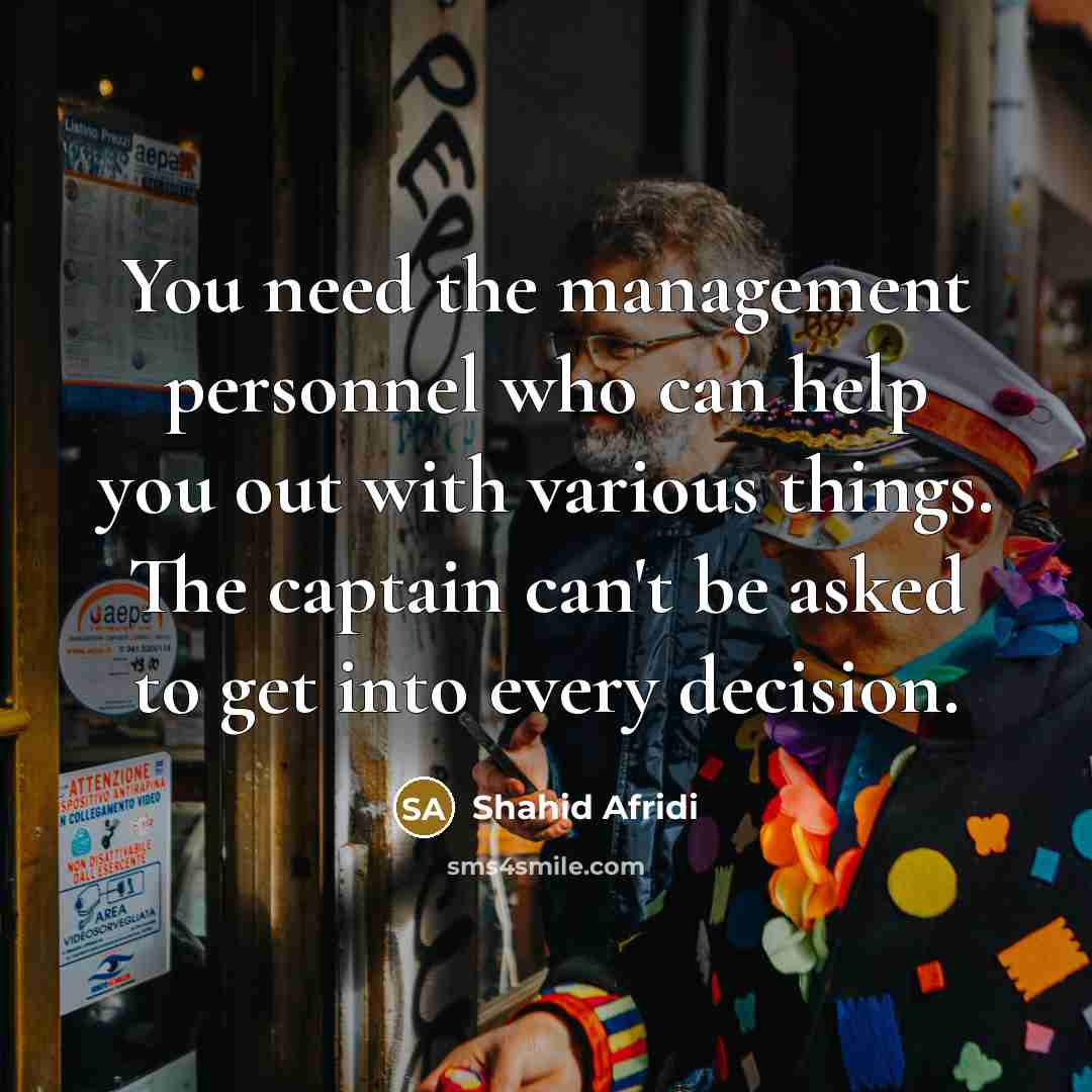 “You need the management personnel who can help you out…” quote by Shahid Afridi
