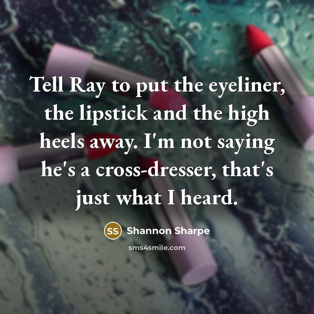 “Tell Ray to put the eyeliner, the lipstick and the…” quote by Shannon Sharpe