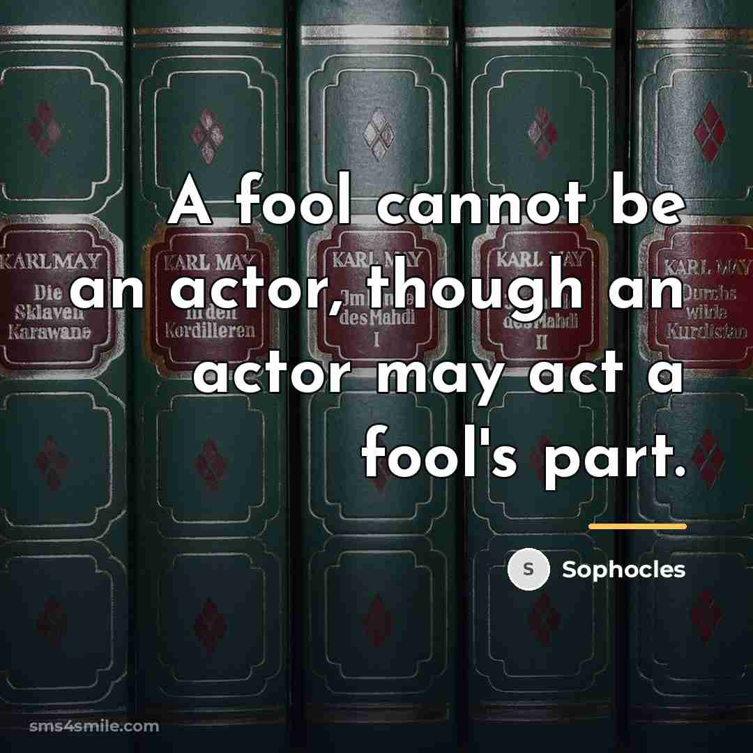 “A fool cannot be an actor, though an actor may…” quote by Sophocles