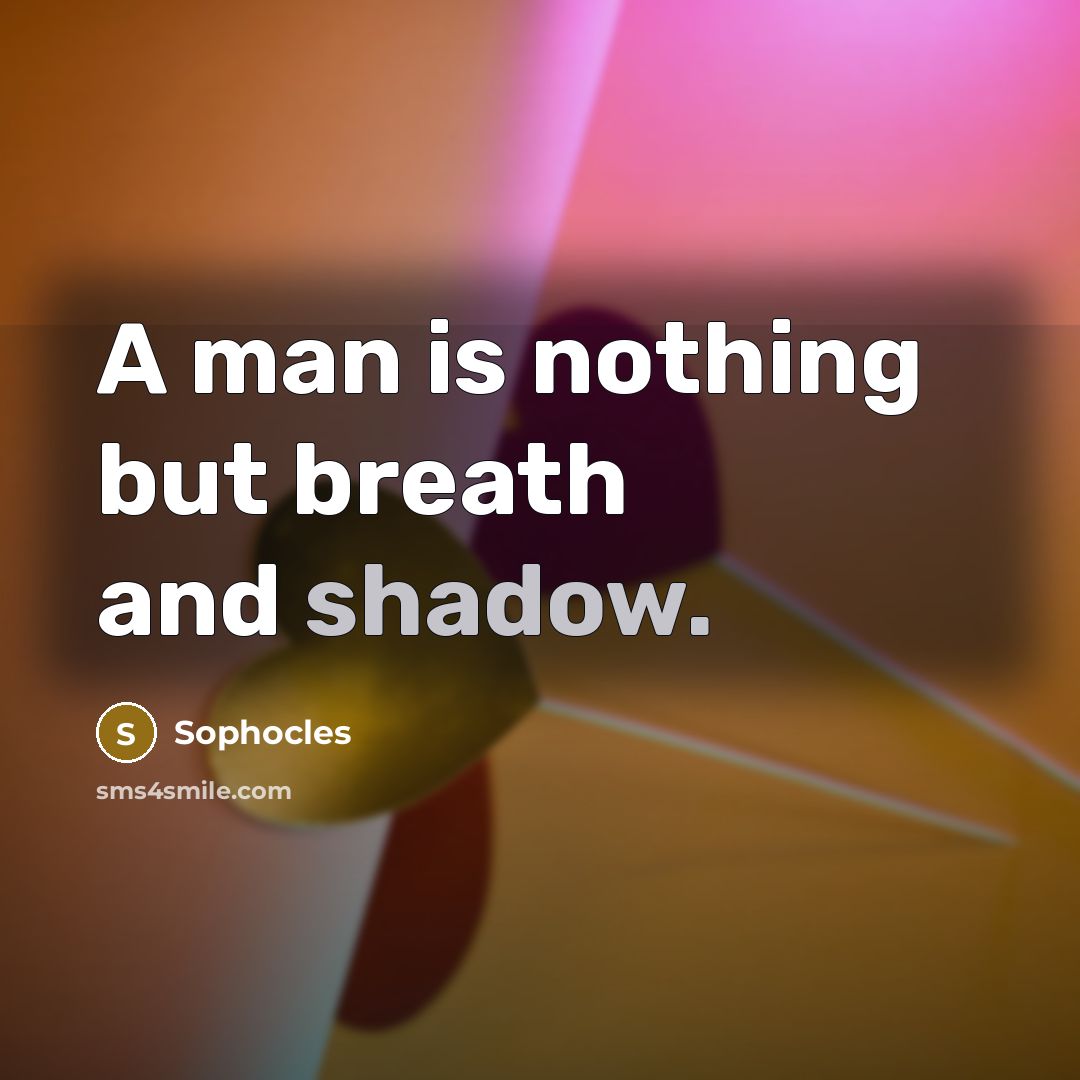 “A man is nothing but breath and shadow.…” quote by Sophocles