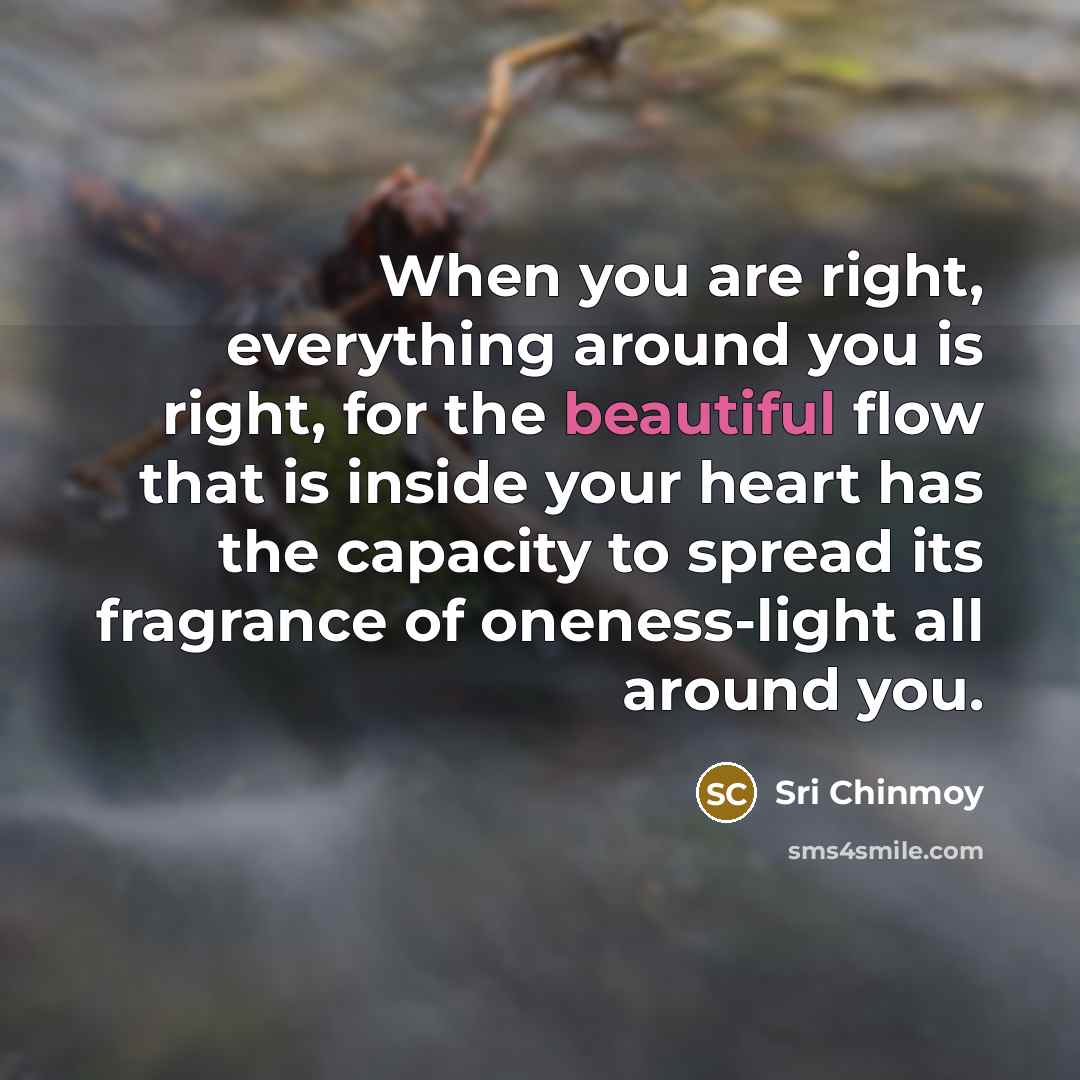 “When you are right, everything around you is right, for…” quote by Sri Chinmoy
