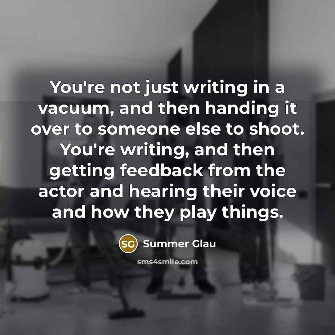 “You're not just writing in a vacuum, and then handing…” quote by Summer Glau