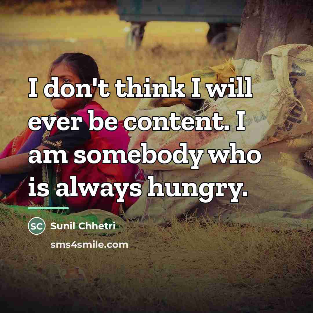 “I don't think I will ever be content. I am…” quote by Sunil Chhetri