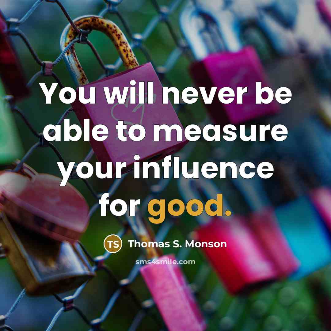 “You will never be able to measure your influence for…” quote by Thomas S. Monson