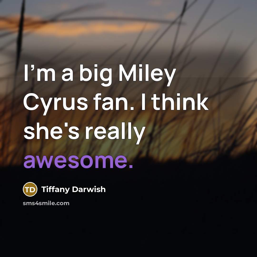 “I'm a big Miley Cyrus fan. I think she's really…” quote by Tiffany Darwish