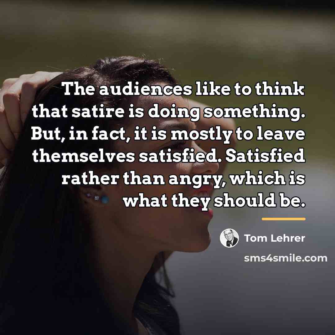 “The audiences like to think that satire is doing something.…” quote by Tom Lehrer