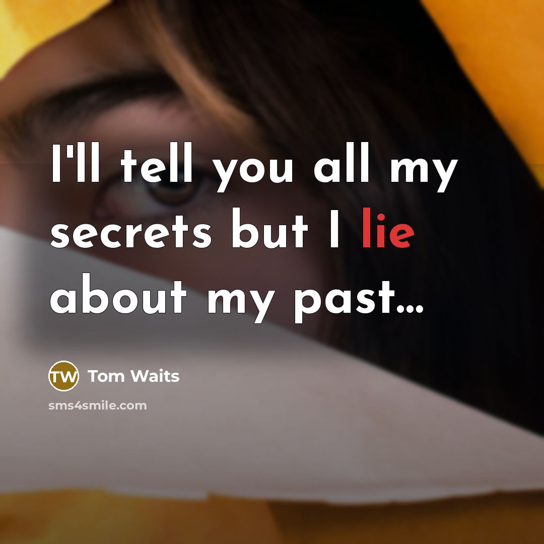 “I'll tell you all my secrets but I lie about…” quote by Tom Waits