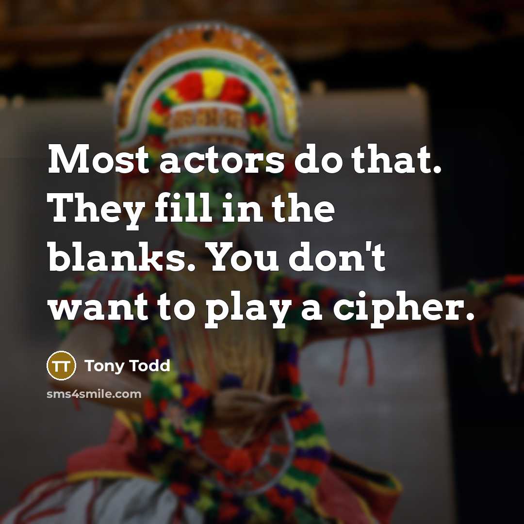 “Most actors do that. They fill in the blanks. You don't want to play a cipher.” quote by Tony Todd