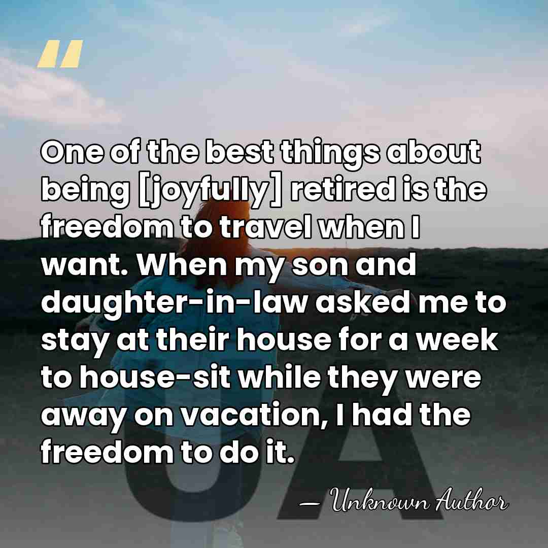 One of the best things about being [joyfully] retired is the freedom&hellip; - Helen A. Rosburg