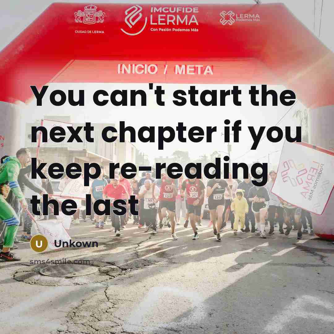 “You can't start the next chapter if you keep re-reading the last” quote by Unkown