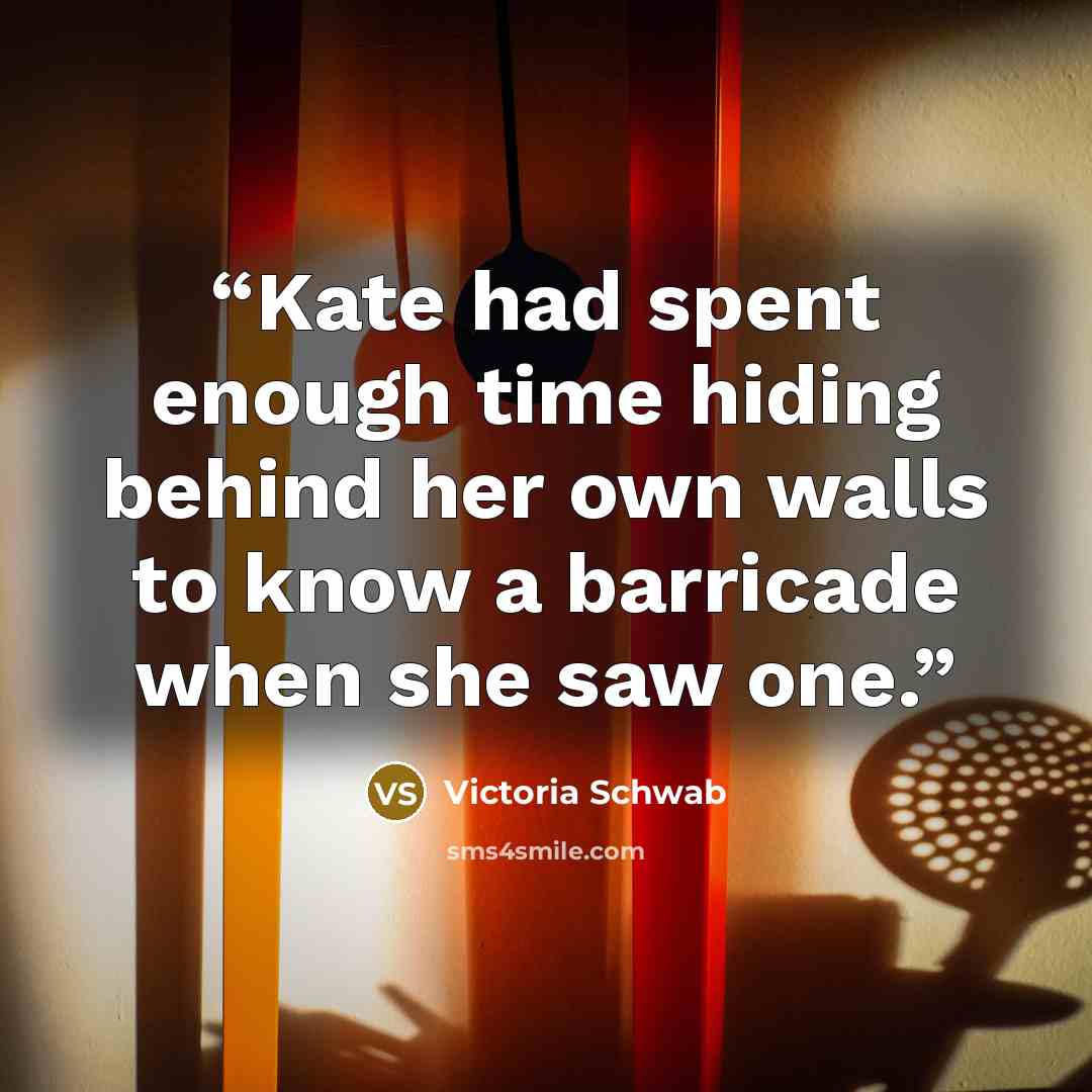 “Kate had spent enough time hiding behind her own walls to know a barricade when she saw one.” quote by Victoria Schwab