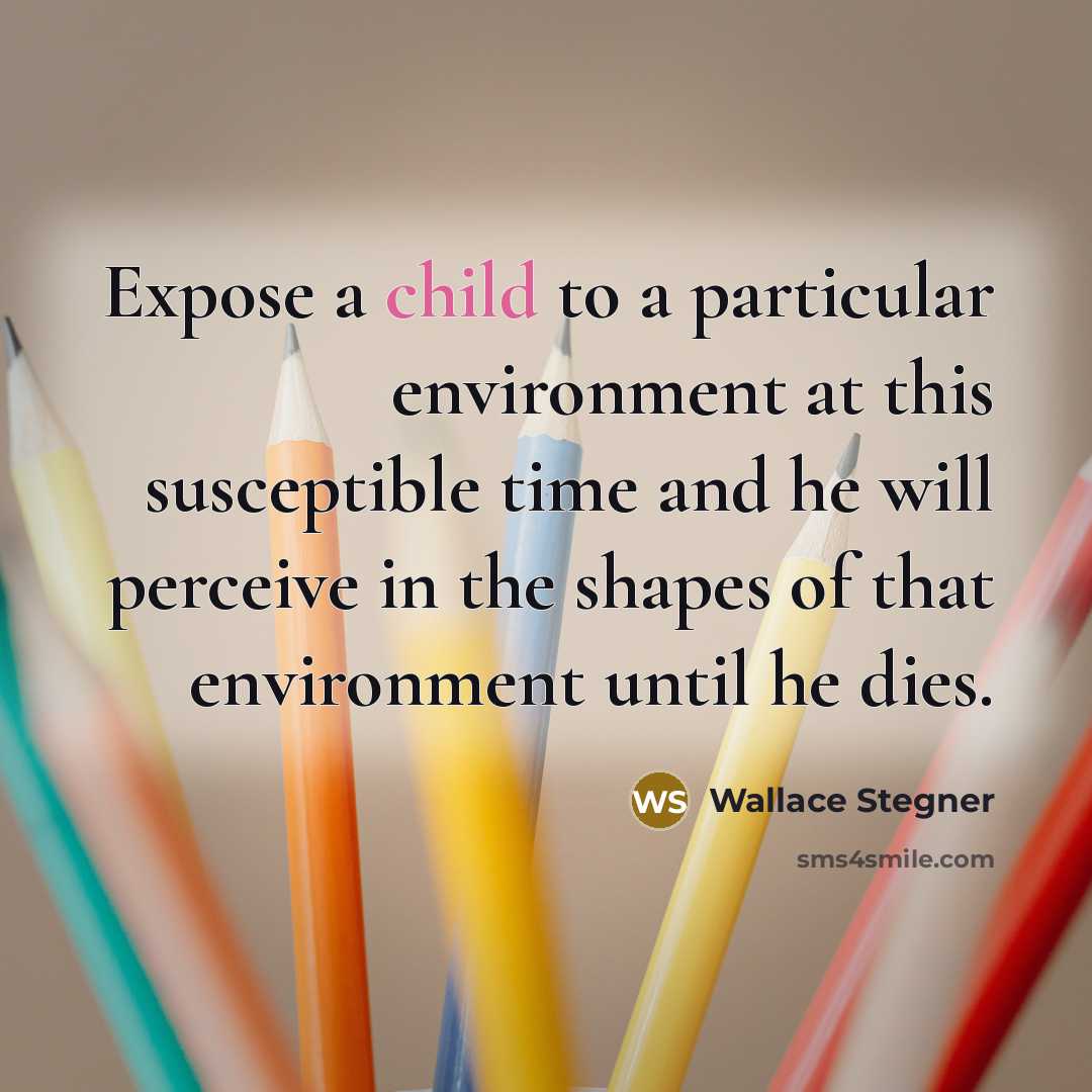 “Expose a child to a particular environment at this susceptible…” quote by Wallace Stegner