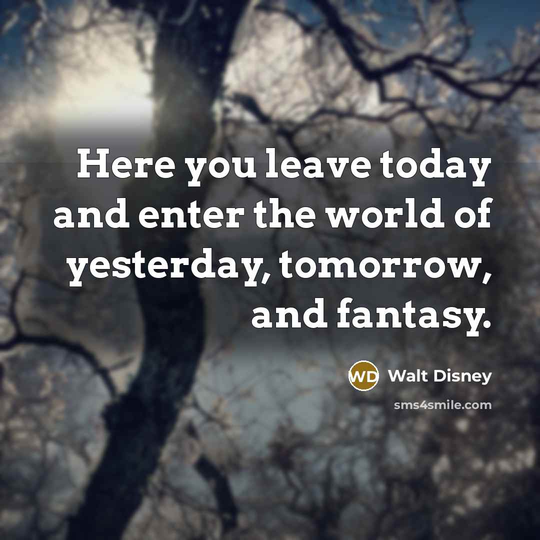“Here you leave today and enter the world of yesterday,…” quote by Walt Disney