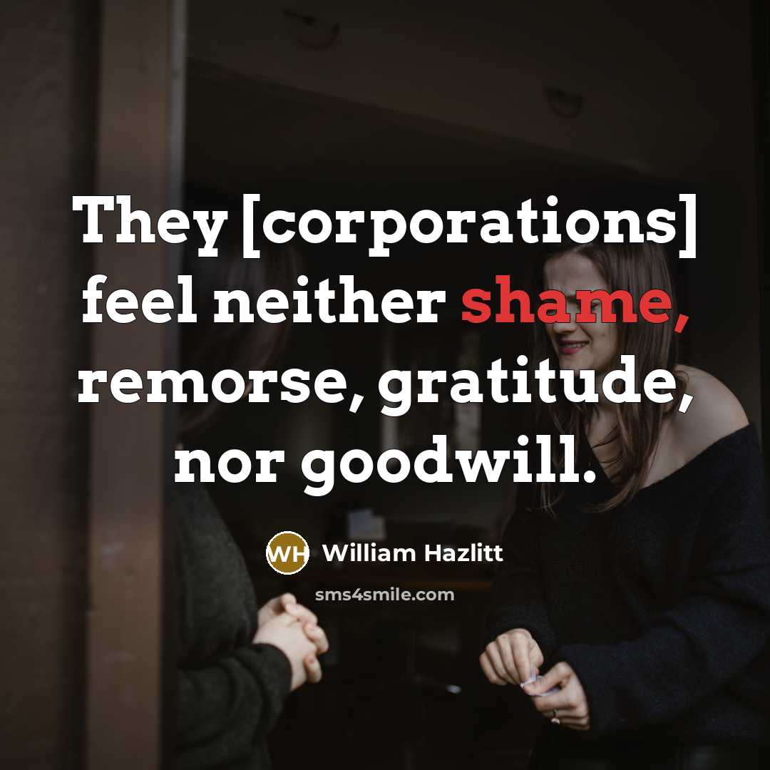 “They [corporations] feel neither shame, remorse, gratitude, nor goodwill.…” quote by William Hazlitt