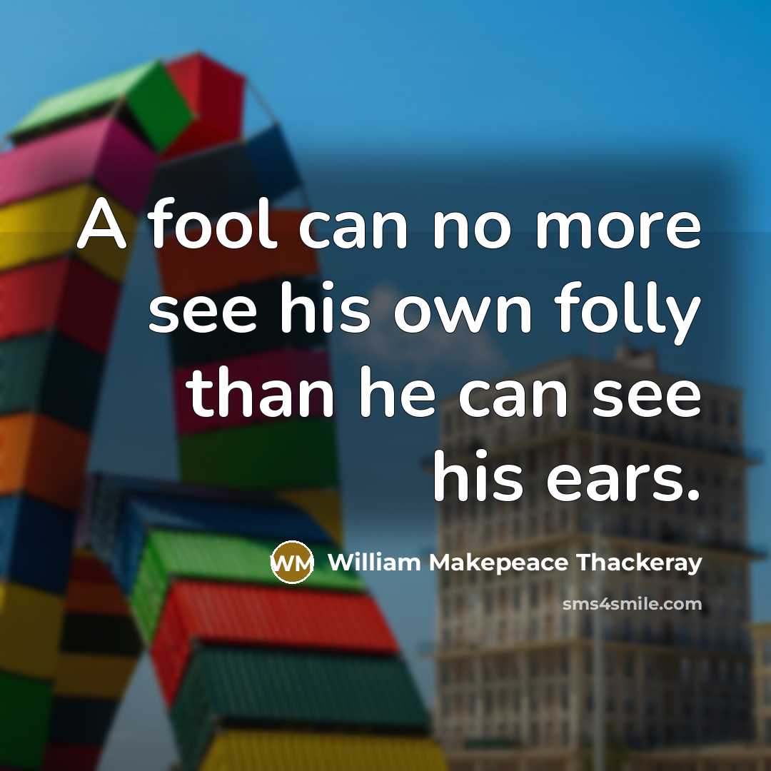 “A fool can no more see his own folly than…” quote by William Makepeace Thackeray