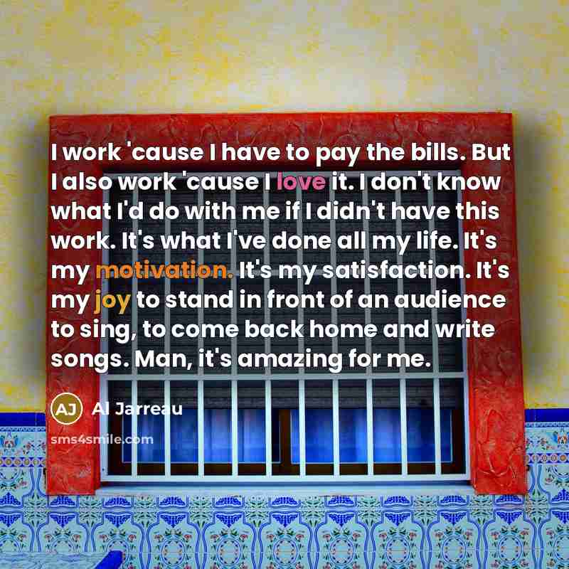 “I work 'cause I have to pay the bills. But…” quote by Al Jarreau