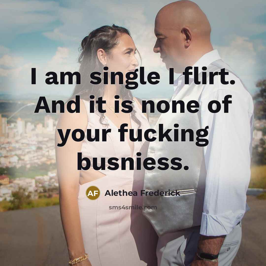 “I am single I flirt. And it is none of…” quote by Alethea Frederick