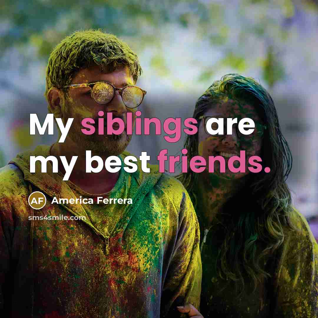 “My siblings are my best friends.” quote by America Ferrera