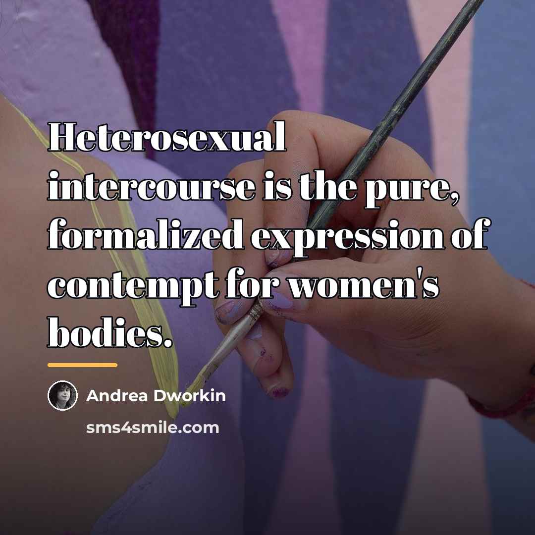 “Heterosexual intercourse is the pure, formalized expression of contempt for…” quote by Andrea Dworkin