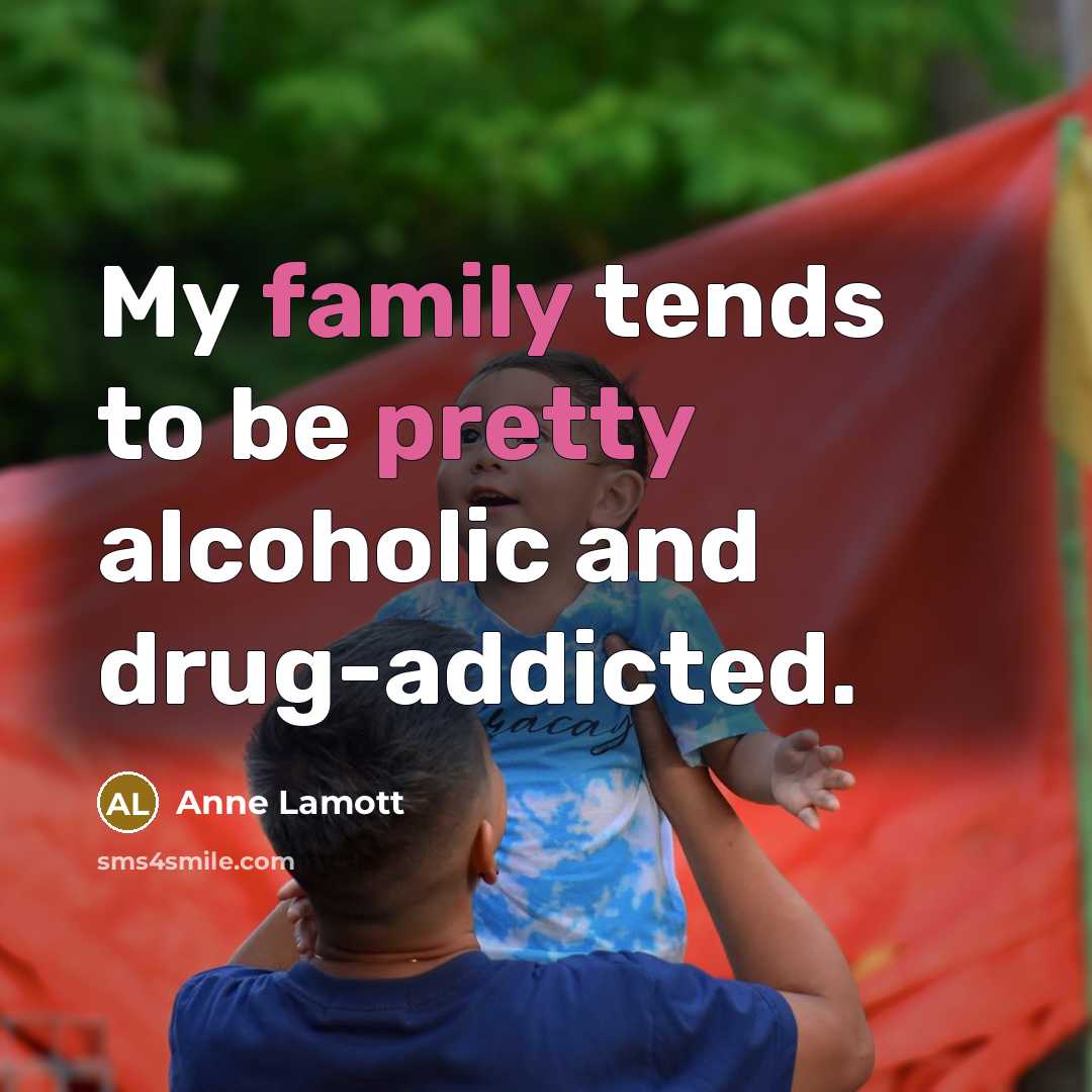 “My family tends to be pretty alcoholic and drug-addicted.” quote by Anne Lamott