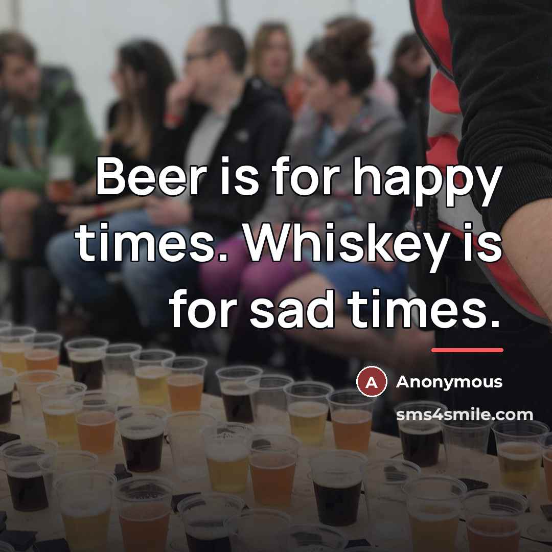 “Beer is for happy times. Whiskey is for sad times.…” quote by Anonymous