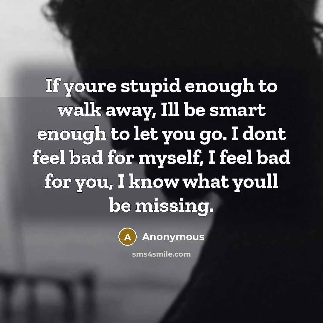 “If youre stupid enough to walk away, Ill be smart…” quote by Anonymous