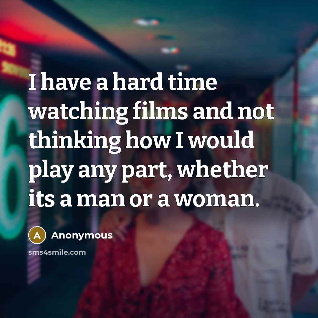 “I have a hard time watching films and not thinking how I would play any part, whether its a man or a woman.” quote by Anonymous