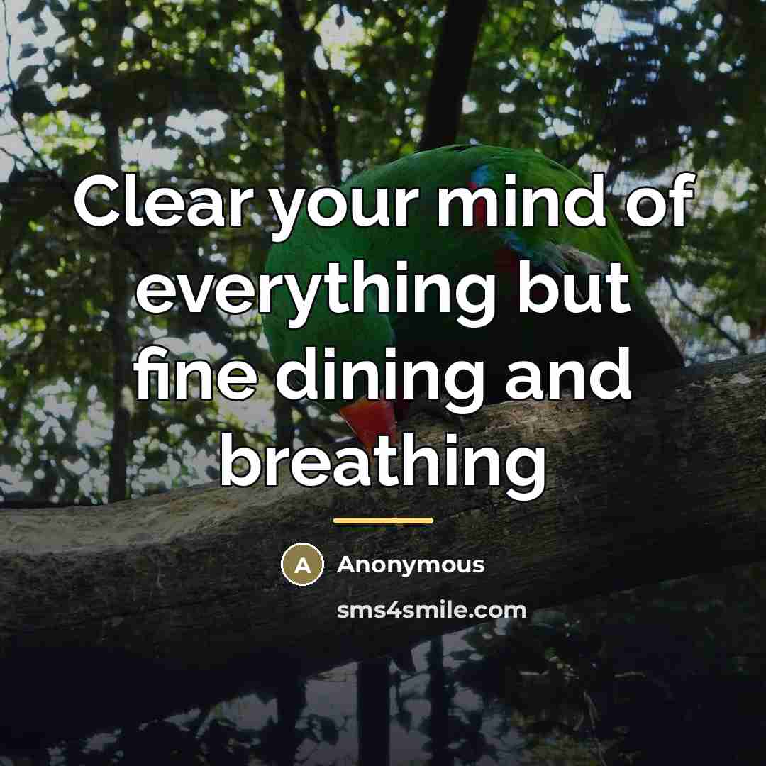 “Clear your mind of everything but fine dining and breathing…” quote by Anonymous
