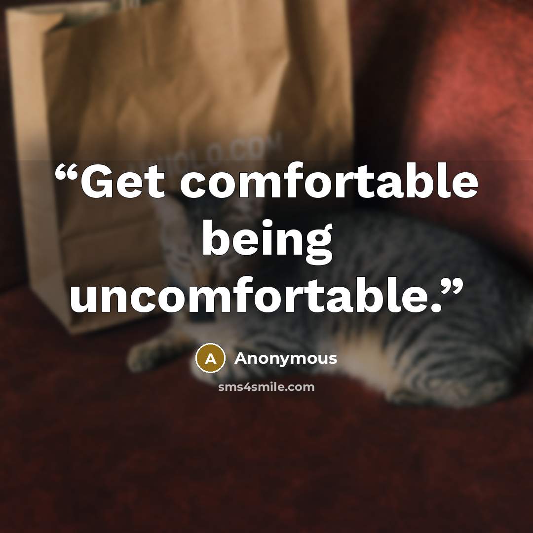 “Get comfortable being uncomfortable.” quote by Anonymous