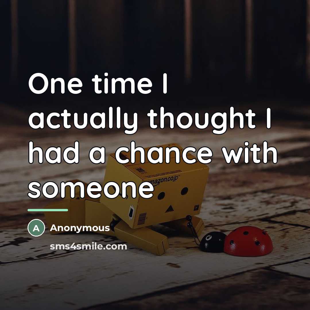 “One time I actually thought I had a chance with…” quote by Anonymous
